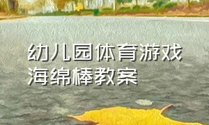 幼儿园体育游戏海绵棒教案