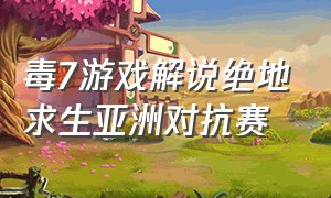 毒7游戏解说绝地求生亚洲对抗赛