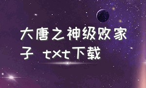 大唐之神级败家子 txt下载