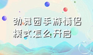 劲舞团手游情侣模式怎么开启