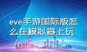 eve手游国际版怎么在模拟器上玩