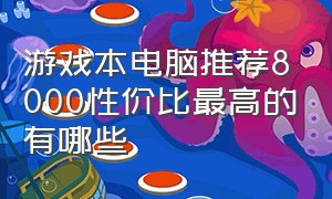 游戏本电脑推荐8000性价比最高的有哪些