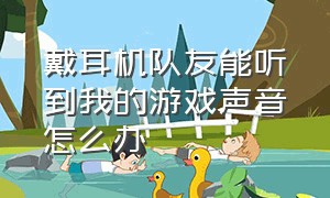 戴耳机队友能听到我的游戏声音怎么办