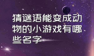 猜谜语能变成动物的小游戏有哪些名字