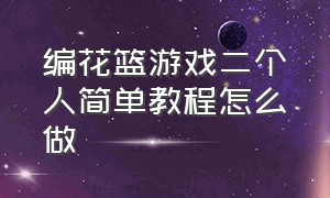 编花篮游戏二个人简单教程怎么做