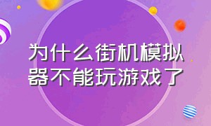 为什么街机模拟器不能玩游戏了