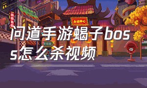 问道手游蝎子boss怎么杀视频