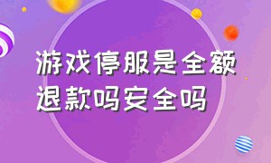 游戏停服是全额退款吗安全吗