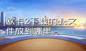 欧卡2下载的dlc文件放到哪里