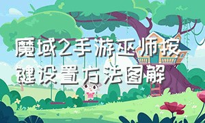 魔域2手游巫师按键设置方法图解