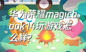 华为荣耀magicbook14玩游戏怎么样?