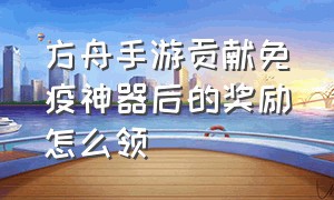 方舟手游贡献免疫神器后的奖励怎么领