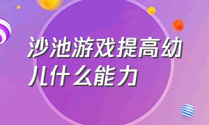 沙池游戏提高幼儿什么能力