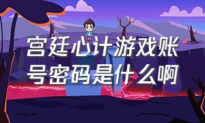 宫廷心计游戏账号密码是什么啊