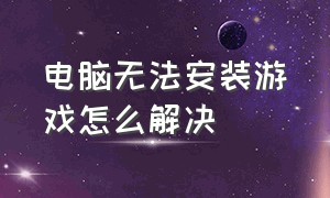 电脑无法安装游戏怎么解决