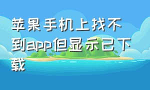 苹果手机上找不到app但显示已下载