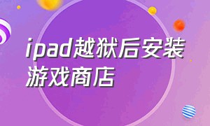 ipad越狱后安装游戏商店