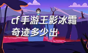 cf手游王影冰霜奇迹多少出