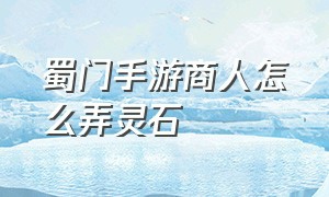 蜀门手游商人怎么弄灵石