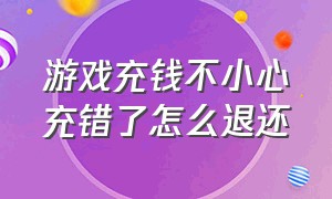 游戏充钱不小心充错了怎么退还