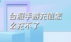 台服手游充值怎么充不了