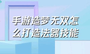 手游造梦无双怎么打造法器技能