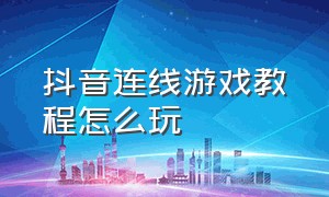 抖音连线游戏教程怎么玩