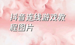 抖音连线游戏教程图片