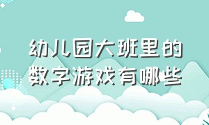 幼儿园大班里的数字游戏有哪些