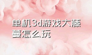 单机3d游戏大藤蔓怎么玩