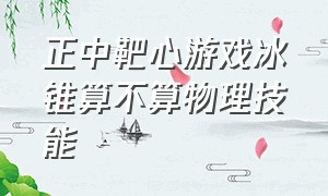 正中靶心游戏冰锥算不算物理技能