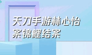 天刀手游林心怡案锦鲤结案