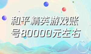 和平精英游戏账号80000元左右