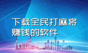 下载全民打麻将赚钱的软件