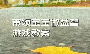 带领宝宝做益智游戏教案