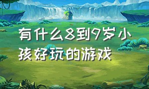 有什么8到9岁小孩好玩的游戏