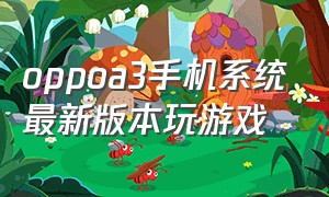 oppoa3手机系统最新版本玩游戏