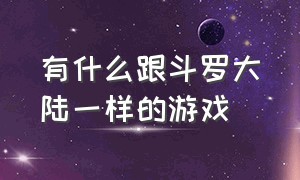 有什么跟斗罗大陆一样的游戏