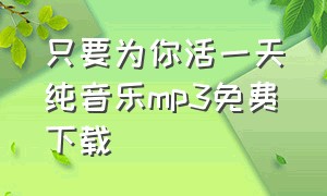 只要为你活一天纯音乐mp3免费下载