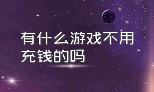 有什么游戏不用充钱的吗