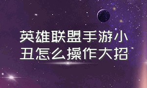 英雄联盟手游小丑怎么操作大招