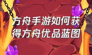 方舟手游如何获得方舟优品蓝图