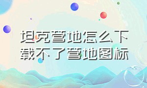 坦克营地怎么下载不了营地图标