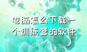 电脑怎么下载一个训练营的软件