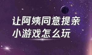 让阿姨同意提亲小游戏怎么玩