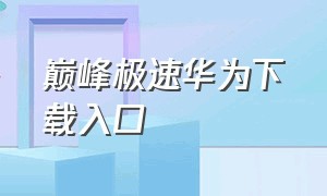 巅峰极速华为下载入口