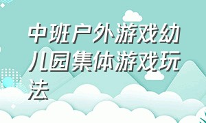 中班户外游戏幼儿园集体游戏玩法