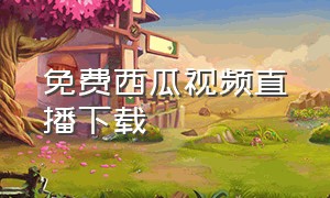 免费西瓜视频直播下载