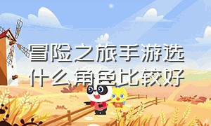 冒险之旅手游选什么角色比较好