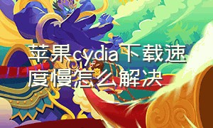 苹果cydia下载速度慢怎么解决